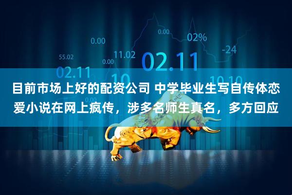 目前市场上好的配资公司 中学毕业生写自传体恋爱小说在网上疯传，涉多名师生真名，多方回应