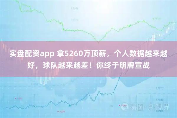实盘配资app 拿5260万顶薪，个人数据越来越好，球队越来越差！你终于明牌宣战