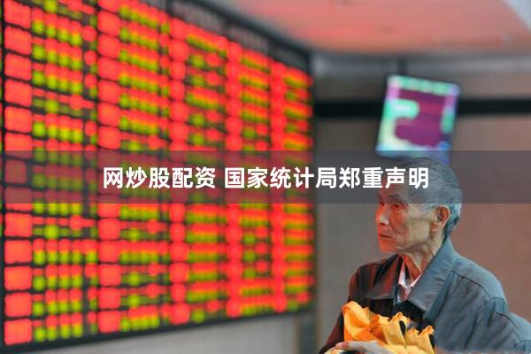 网炒股配资 国家统计局郑重声明