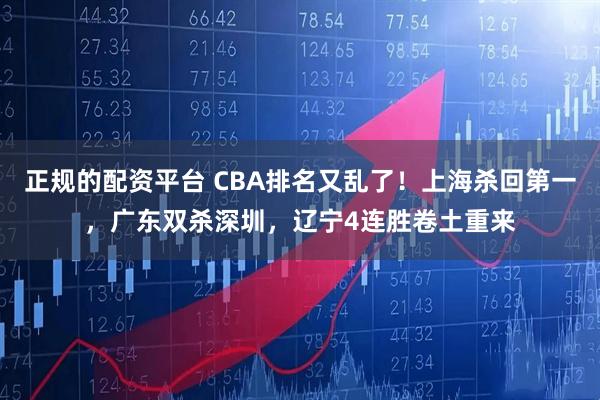 正规的配资平台 CBA排名又乱了！上海杀回第一，广东双杀深圳，辽宁4连胜卷土重来