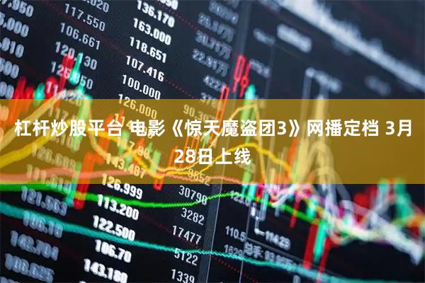 杠杆炒股平台 电影《惊天魔盗团3》网播定档 3月28日上线