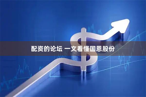 配资的论坛 一文看懂国恩股份