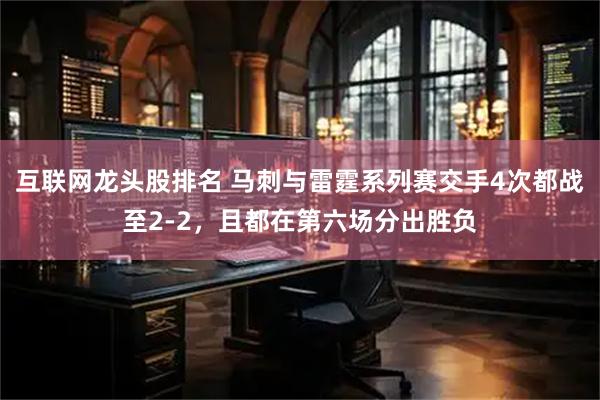 互联网龙头股排名 马刺与雷霆系列赛交手4次都战至2-2，且都在第六场分出胜负